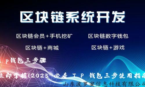 t p钱包三步骤

立即掌握！2025 必看 T P 钱包三步使用指南