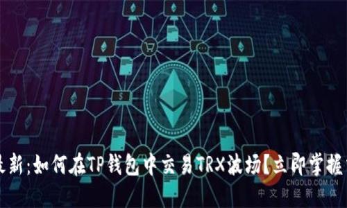2023年最新：如何在TP钱包中交易TRX波场？立即掌握交易技巧！