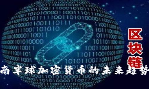 2025必看：南半球加密货币的未来趋势与潜力分析