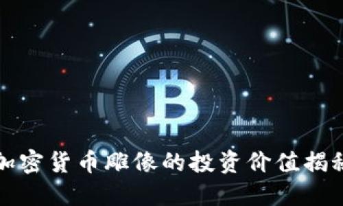 2025必看：加密货币雕像的投资价值揭秘，立即了解！