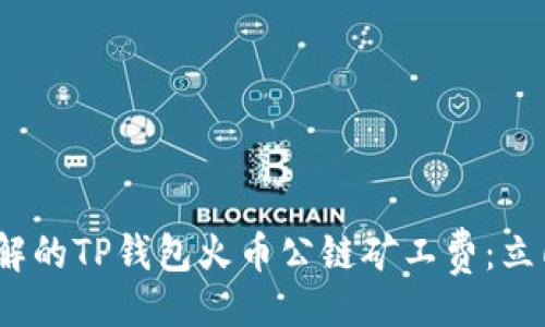 短  
2025年必须了解的TP钱包火币公链矿工费：立即掌握最新信息