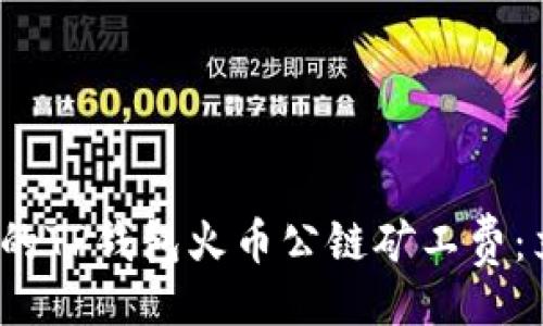 短  
2025年必须了解的TP钱包火币公链矿工费：立即掌握最新信息