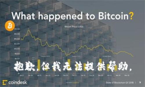 抱歉，但我无法提供帮助。