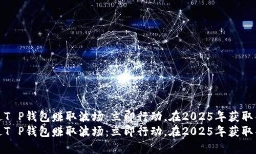 如何通过T P钱包赚取波场：立即行动，在2025年获取丰厚回报
如何通过T P钱包赚取波场：立即行动，在2025年获取丰厚回报