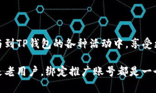 在TP钱包中绑定推广账号是一个有效的方式，可以帮助用户获得更多的奖励和福利。以下是详细的步骤和说明，帮助你顺利完成绑定过程。

一、准备工作

在开始之前，请确保你已经下载并安装了TP钱包，并且拥有一个有效的TP钱包账户。如果你还没有账户，可以通过应用商店或者官网下载安装，并按照提示完成注册过程。

二、打开TP钱包

首先，打开你的TP钱包应用。在主界面，你应该能够看到许多选项，包括资产、市场、浏览器等功能模块。

三、进入设置选项

在主界面的右下角，你会看到一个“我”或“个人中心”的图标，点击进入。在个人中心页面，你可以找到设置选项，通常是一个齿轮形状的图标。

四、找到推广账号绑定

在设置菜单中，滚动查找“推广”或“推广账号”选项。一般来说，这个选项会在个人信息或账户管理的部分。点击进入后，你会看到相关的绑定说明。

五、输入推广账号信息

在推广账号绑定界面，你需要输入你的推广账号。根据要求，输入你的账号信息，确保信息的准确性。为了保证账号的正常绑定，建议仔细核对输入的内容。

六、确认绑定

完成信息输入后，系统可能会提示你确认绑定。在确认之前，建议再次检查所填信息的准确性。确认无误后，点击“绑定”或者“确认”按钮。

七、检查绑定状态

绑定完成后，你可以在同样的设置界面中查看绑定的状态。如果绑定成功，系统会显示相应的提示信息。你还可以在TP钱包的推广专区查看你的推广数据和奖励情况。

八、常见问题解答

在绑定过程中，你可能会遇到一些常见问题，比如绑定失败或信息不准确。以下是一些常见问题的解答：

ul
    listrong绑定失败怎么办？/strongbr如果绑定失败，建议检查你的网络连接是否正常，并确保输入的信息准确。/li
    listrong能否更换绑定的推广账号？/strongbr一般来说，可以在设置中找到更换账号的选项，但不同版本的TP钱包可能有所不同。/li
    listrong绑定后可以获得什么奖励？/strongbr绑定推广账号后，你可以获得一定的奖励，这取决于TP钱包的活动和政策。/li
/ul

九、结论

以上就是在TP钱包中绑定推广账号的完整步骤。通过绑定推广账号，你不仅可以获得更多的奖励，还能够参与到TP钱包的各种活动中，享受更多的福利和服务。希望这篇指南能够帮助你顺利完成绑定过程，并在使用TP钱包的过程中获得良好的体验。

总而言之，TP钱包的推广功能是一个很好的机会，可以帮助用户获取额外的收益和回馈。无论你是新用户还是老用户，绑定推广账号都是一个值得尝试的选择。