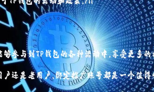 在TP钱包中绑定推广账号是一个有效的方式，可以帮助用户获得更多的奖励和福利。以下是详细的步骤和说明，帮助你顺利完成绑定过程。

一、准备工作

在开始之前，请确保你已经下载并安装了TP钱包，并且拥有一个有效的TP钱包账户。如果你还没有账户，可以通过应用商店或者官网下载安装，并按照提示完成注册过程。

二、打开TP钱包

首先，打开你的TP钱包应用。在主界面，你应该能够看到许多选项，包括资产、市场、浏览器等功能模块。

三、进入设置选项

在主界面的右下角，你会看到一个“我”或“个人中心”的图标，点击进入。在个人中心页面，你可以找到设置选项，通常是一个齿轮形状的图标。

四、找到推广账号绑定

在设置菜单中，滚动查找“推广”或“推广账号”选项。一般来说，这个选项会在个人信息或账户管理的部分。点击进入后，你会看到相关的绑定说明。

五、输入推广账号信息

在推广账号绑定界面，你需要输入你的推广账号。根据要求，输入你的账号信息，确保信息的准确性。为了保证账号的正常绑定，建议仔细核对输入的内容。

六、确认绑定

完成信息输入后，系统可能会提示你确认绑定。在确认之前，建议再次检查所填信息的准确性。确认无误后，点击“绑定”或者“确认”按钮。

七、检查绑定状态

绑定完成后，你可以在同样的设置界面中查看绑定的状态。如果绑定成功，系统会显示相应的提示信息。你还可以在TP钱包的推广专区查看你的推广数据和奖励情况。

八、常见问题解答

在绑定过程中，你可能会遇到一些常见问题，比如绑定失败或信息不准确。以下是一些常见问题的解答：

ul
    listrong绑定失败怎么办？/strongbr如果绑定失败，建议检查你的网络连接是否正常，并确保输入的信息准确。/li
    listrong能否更换绑定的推广账号？/strongbr一般来说，可以在设置中找到更换账号的选项，但不同版本的TP钱包可能有所不同。/li
    listrong绑定后可以获得什么奖励？/strongbr绑定推广账号后，你可以获得一定的奖励，这取决于TP钱包的活动和政策。/li
/ul

九、结论

以上就是在TP钱包中绑定推广账号的完整步骤。通过绑定推广账号，你不仅可以获得更多的奖励，还能够参与到TP钱包的各种活动中，享受更多的福利和服务。希望这篇指南能够帮助你顺利完成绑定过程，并在使用TP钱包的过程中获得良好的体验。

总而言之，TP钱包的推广功能是一个很好的机会，可以帮助用户获取额外的收益和回馈。无论你是新用户还是老用户，绑定推广账号都是一个值得尝试的选择。