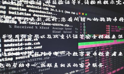 将火币交易所购买的狗狗币（DOGE）转入TP钱包的步骤如下：

步骤一：准备工作
在进行任何转账之前，确保您的TP钱包已经成功安装并注册。如果您还没有TP钱包，请前往应用商店根据相应操作系统下载并安装。目前TP钱包支持多种操作系统，并提供了详细的注册流程。

步骤二：获取TP钱包的DOGE地址
打开您的TP钱包，找到“接收”或“收款”选项。在这个页面，您会看到您的钱包地址和相应的二维码。请确保您选择的是狗狗币（DOGE），并复制该地址。您也可以用手机扫描二维码。

步骤三：登录火币交易所
接下来，您需要前往火币交易所并登录您的账户。确保您的账户中有足够的狗狗币（DOGE），可以进行转账。若您的账户尚未绑定手机或邮箱，请按照提示完成相关设置，以确保资金安全。

步骤四：转账操作
在火币交易所的首页，找到“资产”或“钱包”选项，进入后查找DOGE钱包。如果您找到了DOGE的余额，点击“提取”或“转出”按钮。在弹出的界面中，您需要粘贴您从TP钱包复制的DOGE地址。同时，输入您希望转账的数量。

步骤五：确认转账信息
在输入完地址和数量后，请仔细检查所填信息。确保您输入的地址和数量都是正确的。错误的地址将会导致资金的不可逆转移，因此务必确认无误后再进行下一步。

步骤六：完成转账
确认信息无误后，您可以提交转账请求。此时，火币交易所可能要求您进行身份验证或安全性验证（如短信验证、邮箱验证等），请按照提示完成相关步骤。完成后，系统将开始处理您的转账请求，通常需要几分钟至几小时不等。

步骤七：查看转账状态
您可以在火币的转账记录中查看转账状态。一旦确认转账成功，您可以打开TP钱包，检查DOGE余额是否已更新。此时，您有所转入的狗狗币将显示在您的TP钱包中。

步骤八：注意安全和风险
在进行任何数字货币的转账时，请始终保持警惕。确保您的交易所和钱包应用软件是最新版本，并使用强密码以及双重认证等安全措施来保障您的账户安全。此外，谨慎对待网络钓鱼和假冒官网，确保只在正规平台进行交易。

总结
通过以上步骤，您可以轻松将火币交易所购买的狗狗币转入TP钱包。随着数字资产的普及，掌握这种操作流程对于每一个数字货币投资者来说都是非常必要的。这不仅仅是一次简单的转账，更是对您个人资产安全管理的一个重要步骤。

希望这些信息能够帮助您顺利完成转账，如果在过程中遇到什么问题，请随时查看火币或TP钱包的帮助中心，或联系相关的客户服务。