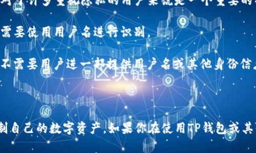 TP钱包（TokenPocket）是一种去中心化数字钱包，支持多种区块链资产的管理，如以太坊、比特币、EOS等。关于TP钱包的用户身份，有以下几点可以说明：

### TP钱包是否有用户名？

1. **用户身份验证**：TP钱包是去中心化的，用户主要是通过私钥和助记词来管理资产，而不是通过用户名和密码的形式来验证身份。因此，TP钱包本身并不需要用户名。

2. **匿名性**：由于TP钱包不需要注册过程和个人信息的提供，用户在使用TP钱包时可以保持匿名。这对于许多重视隐私的用户来说是一个重要的特点。

3. **管理地址**：每个TP钱包都会生成一个或多个区块链地址。用户可以通过这些地址进行交易，而不需要使用用户名进行识别。

4. **操作便捷性**：用户可以通过扫描二维码、复制粘贴地址等形式来进行转账和接收资金，而这些都不需要用户进一部提供用户名或其他身份信息。

### 总结

因此，TP钱包没有传统意义上的用户名。用户使用这个钱包时，主要依靠区块链地址和私钥来管理和控制自己的数字资产。如果你在使用TP钱包或其他数字钱包时遇到关于账户管理的问题，可以直接查看官方文档或相关社区资源以获取更详细的帮助。