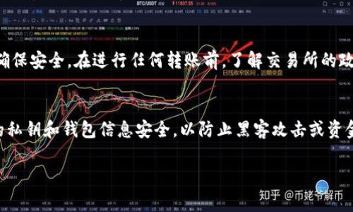 将TP钱包中的资金提到火币交易所的步骤比较简单，但在进行操作之前，你需要确保自己已经了解相关流程以及注意事项。以下是详细的步骤指南。

第一步：准备工作
首先，确保你已经在TP钱包和火币交易所各自创建了账户，并通过了身份认证。这是进行资产转移的基础。此外，你需要确保你的TP钱包中有足够的资金可以转移，并且该资金支持转出到火币交易所中。

第二步：获取火币交易所的充值地址
在TP钱包转账之前，首先需要获取到火币交易所的相应充值地址。登录你的火币账户，导航至“资产”或“钱包”部分，选择你需充值的数字货币（如比特币、以太坊等），点击“充值”，系统将生成一个唯一的充值地址。记住，这个地址非常重要，务必确保没有复制错误。

第三步：打开TP钱包进行转账
完成充值地址的获取后，打开TP钱包，找到你想要转账的数字货币。在钱包页面，选择“转账”选项，输入在火币上获得的充值地址。在填写地址时，务必仔细检查，防止因地址错误而导致资金丢失。

第四步：确认转账金额及手续费
在输入充值地址后，接下来需要输入你希望转账的金额。在这一过程中，还需要注意的是，TP钱包在转账时会收取一定的网络手续费。通常情况下，手续费会在你输入金额后自动计算出来。

第五步：确认转账信息
在所有信息确认无误后，继续进行操作。TP钱包一般会要求你进行进一步的安全验证，如输入密码或使用指纹识别等。确保所有信息准确后，点击“确认”进行转账。

第六步：等待到账
一旦确认转账，TP钱包会将资金发送至火币的充值地址。至于到账时间，通常在几分钟到几小时之间，具体时间取决于区块链网络的繁忙程度。你可以在火币的资产管理页面查看到账状态，若长时间未到账，可以联系火币的客服进行咨询。

第七步：检查转账是否成功
在火币账户中确认你的资金已经到账后，恭喜你！此次转账已成功完成。你可以选择在火币进行交易、投资，或者根据个人需求进行进一步的操作。

总结
通过以上步骤，你已经成功将TP钱包中的资金转移至火币交易所。尽管这个过程相对简单，但每一步都需要仔细检查以确保安全。在进行任何转账前，了解交易所的政策和费用是十分重要的。同时，不同平台可能会有不同的提现流程，因此熟悉你所用交易所的要求以避免不必要的麻烦。

附加提示
在进行数字货币交易时，安全性是首要考虑的因素。务必启用二次验证，避免在公共网络下进行大额交易。此外，保持你的私钥和钱包信息安全，以防止黑客攻击或资金盗窃。

希望这些信息能帮助你顺利地将TP钱包中的资金转移到火币交易所中！