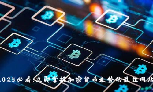 2025必看：立即掌握加密货币走势的最佳网站！