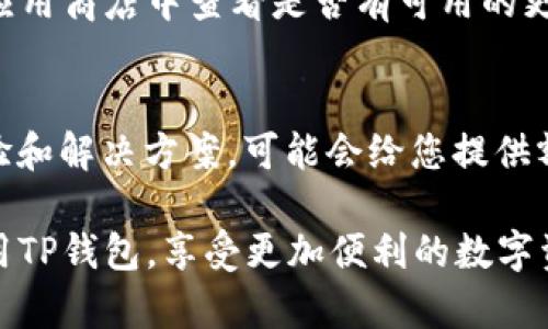 如果您在下载和使用TP钱包时遇到显示英文的问题，可以尝试以下几种解决方法：

一、检查应用语言设置
首先，您可以在TP钱包的设置中查找语言选项。在很多应用中，用户可以手动选择应用的语言。通常，您可以在“设置”或“语言”选项下找到相关设置。如果语言选项支持中文，您可以选择中文来确保显示为您熟悉的语言。

二、手机系统语言设置
如果TP钱包没有单独的语言设置，您可以检查您的手机系统语言设置。大多数应用会自动根据手机的系统语言进行设置。您可以进入手机的“设置”-“语言与输入法”-“语言”，将系统语言设置为中文，然后重启TP钱包应用，查看是否能够显示为中文。

三、重新安装TP钱包
如果以上方法无效，您可以尝试卸载并重新安装TP钱包。在重新安装之前，确保您备份好相关的账户信息和私钥。卸载后，从官方网站或应用商店重新下载安装，通常能够解决语言显示的问题。

四、联系客服或技术支持
如果依然无法解决问题，建议联系TP钱包的客服或技术支持。他们可能会提供更专业的帮助，或者说明这个问题是否与特定版本的应用有关。通常，官方的技术支持会有详细的解决方案，可以帮助您恢复到正常的显示模式。

五、检查版本更新
确保您使用的TP钱包是最新版本。开发者会定期推出更新，修复可能出现的bug，包括语言显示问题。可以在应用商店中查看是否有可用的更新，并及时进行更新。

六、社区论坛和用户反馈
除了官方支持，您还可以参与相关的社区论坛，看看其他用户是否遇到相同的问题。论坛中的用户分享的经验和解决方案，可能会给您提供额外的帮助和思路。

总之，遇到TP钱包显示英文的情况，您可以通过上述几种方式来尝试解决。希望这些建议能够帮助您顺利使用TP钱包，享受更加便利的数字资产管理体验。如果您有其他问题，也欢迎继续咨询！