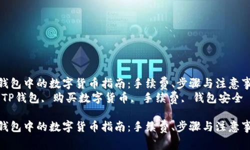 购买TP钱包中的数字货币指南：手续费、步骤与注意事项    
关键词：TP钱包, 购买数字货币, 手续费, 钱包安全    

购买TP钱包中的数字货币指南：手续费、步骤与注意事项