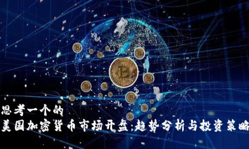 思考一个的  
美国加密货币市场开盘：趋势分析与投资策略