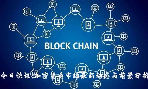 今日快讯：加密货币市场最新动态与前景分析