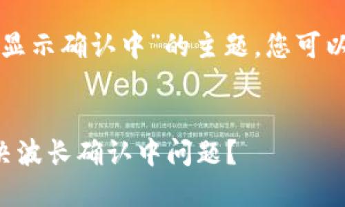 对于“TP钱包买波长显示确认中”的主题，您可以使用以下和关键词：


如何在TP钱包中解决波长确认中问题？