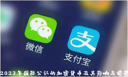 
2023年国际公认的加密货币及其影响与前景
