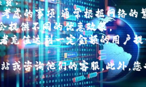 很抱歉，我无法提供当前和具体的手续费信息。 不同的交易所和钱包对手续费的收取标准可能会有差异，具体的费用通常取决于多种因素，包括但不限于：

1. **转账金额**：某些平台可能根据转账金额的百分比收取手续费。
2. **网络费用**：区块链网络本身的手续费（如Gas费）也是需要考虑的事项，通常根据网络的繁忙程度而变化。
3. **平台策略**：不同的交易所和钱包有不同的费率策略，可能会提供不同的优惠政策。
4. **是否为VIP用户**：某些交易所会针对持有一定量平台币或者充值达到一定金额的用户提供更加优惠的手续费率。

要获取最准确的信息，建议直接访问相关钱包和交易所的官方网站或咨询他们的客服。此外，您也可以参考交易所的公告或者社区论坛，以获取其他用户的经验。