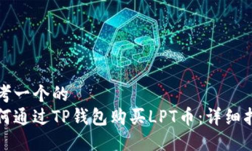 思考一个的
如何通过TP钱包购买LPT币：详细指南