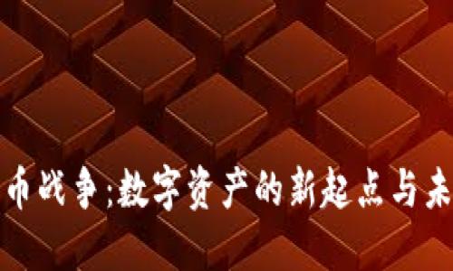 加密货币战争：数字资产的新起点与未来挑战