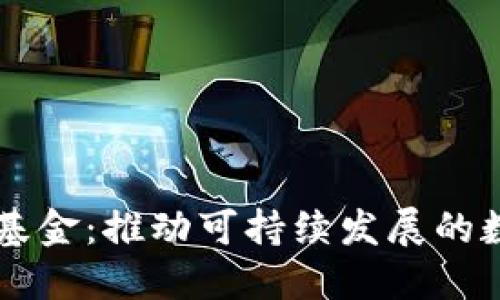 绿色环保加密货币基金：推动可持续发展的数字资产投资新方式