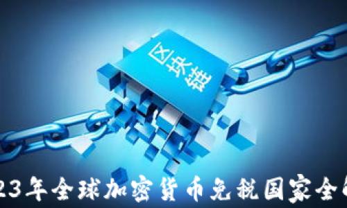 
2023年全球加密货币免税国家全解析
