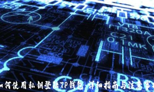 
如何使用私钥登陆TP钱包：详细指南与注意事项