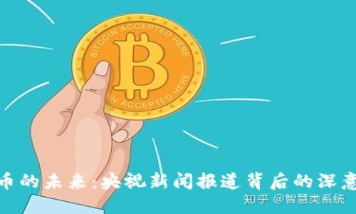 加密货币的未来：央视新闻报道背后的深意与影响