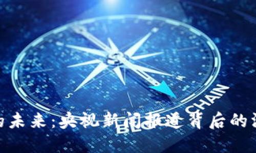 加密货币的未来：央视新闻报道背后的深意与影响