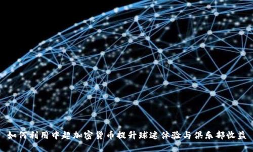 如何利用中超加密货币提升球迷体验与俱乐部收益