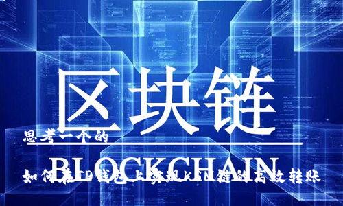 思考一个的

如何在TP钱包上实现KSM链的高效转账