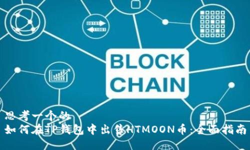 思考一个的  
如何在TP钱包中出售HTMOON币：全面指南