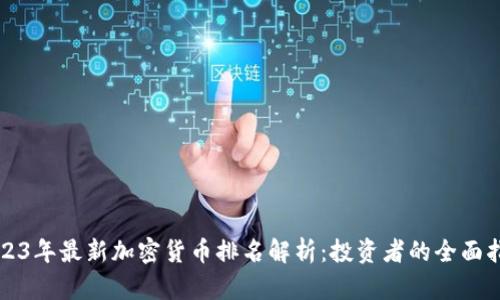 2023年最新加密货币排名解析：投资者的全面指南