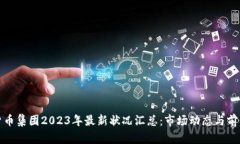 加密货币集团2023年最新状况汇总：市场动态与前