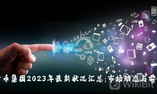 加密货币集团2023年最新状况汇总：市场动态与前景分析