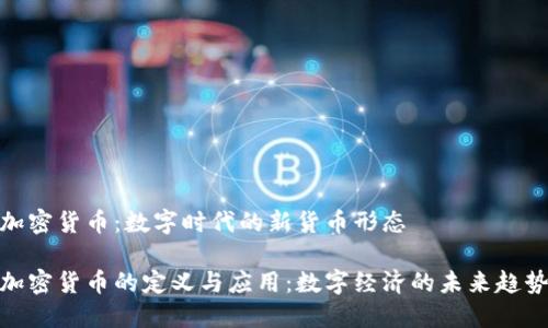 加密货币：数字时代的新货币形态

加密货币的定义与应用：数字经济的未来趋势