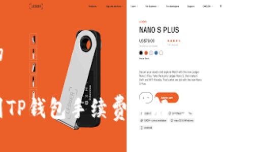 思考一个的

抹茶提币到TP钱包手续费详解：如何降低转账费用？