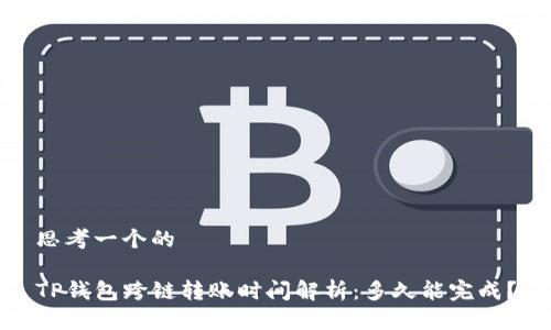 思考一个的

TP钱包跨链转账时间解析：多久能完成？