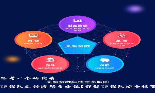 思考一个的优质

TP钱包支付密码多少位？详解TP钱包安全设置