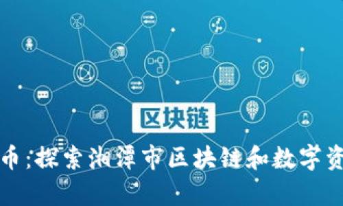 湘潭加密货币：探索湘潭市区块链和数字资产发展前景