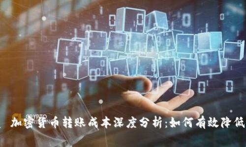 优质 加密货币转账成本深度分析：如何有效降低费用