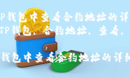  如何在TP钱包中查看合约地址的详细步骤  
关键词： TP钱包, 合约地址, 查看, 区块链  

如何在TP钱包中查看合约地址的详细步骤
