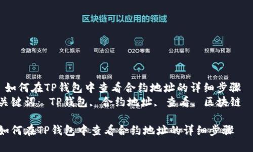  如何在TP钱包中查看合约地址的详细步骤  
关键词： TP钱包, 合约地址, 查看, 区块链  

如何在TP钱包中查看合约地址的详细步骤