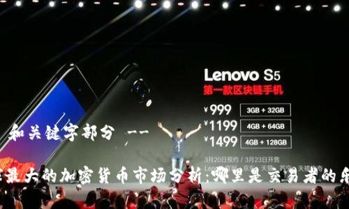 !-- 和关键字部分 --

全球最大的加密货币市场分析：哪里是交易者的乐园？