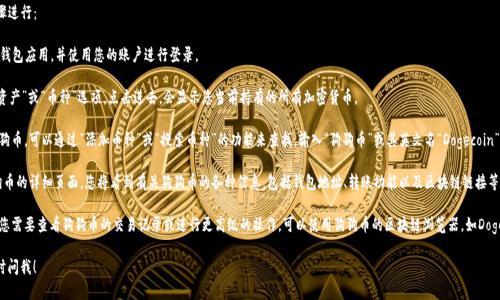 在TP钱包中找出狗狗币的链接，可以通过以下步骤进行：

1. **打开TP钱包应用**：确保您已下载并安装TP钱包应用，并使用您的账户进行登录。

2. **查找狗狗币**：在钱包界面，通常会有一个“资产”或“币种”选项，点击进去，会显示您当前持有的所有加密货币。

3. **添加狗狗币**：如果您没有在列表中看到狗狗币，可以通过“添加币种”或“搜索币种”的功能来查找。输入“狗狗币”或其英文名“Dogecoin”进行搜索。

4. **获取链接**：一旦找到狗狗币，点击进入狗狗币的详细页面，您将看到有关狗狗币的各种信息，包括钱包地址、转账功能以及区块链链接等。您可以通过复制钱包地址来获取狗狗币的链接。

5. **使用合适的交易所或区块链浏览器**：如果您需要查看狗狗币的交易记录或进行更高级的操作，可以使用狗狗币的区块链浏览器，如Dogechain.info等，输入您的钱包地址获取相关信息。

如果您还有其他问题或需要更详细的指导，请随时问我！