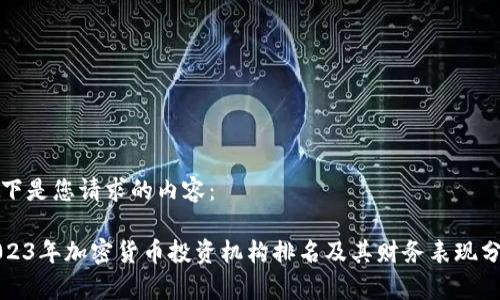 以下是您请求的内容：

2023年加密货币投资机构排名及其财务表现分析