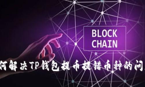如何解决TP钱包提币提错币种的问题？